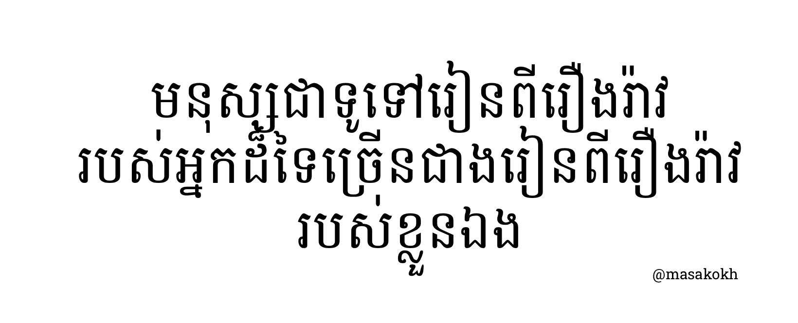 មនុស្សជាទូទៅរៀនពីរឿងរ៉ាវ របស់អ្នកដ៏ទៃច្រើនជាងរៀនពីរឿងរ៉ាវ របស់ខ្លួនឯង